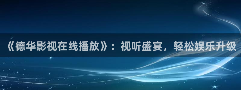 精品毛片在线播放网站不卡：《德华影视在线播放》：视听盛宴，轻松娱乐升级