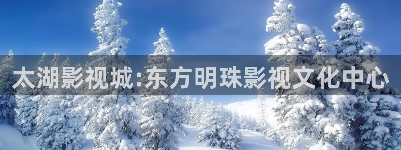 精品不卡在线观看视频：太湖影视城:东方明珠影视文化中心