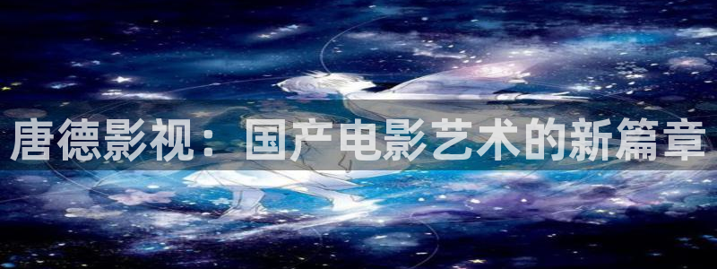 高清在线不卡av：唐德影视：国产电影艺术的新篇章