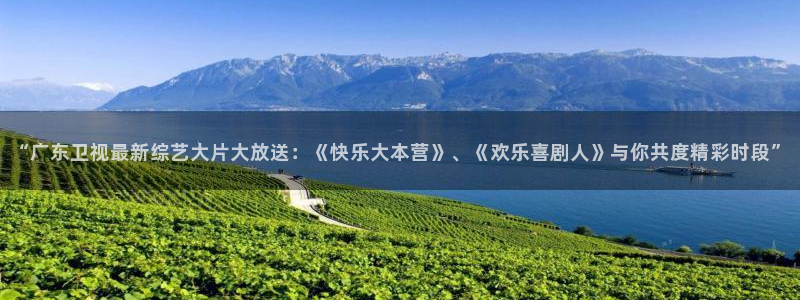 国产在线高清不卡免费播放：“广东卫视最新综艺大片大放送：《快乐大本营》、《欢乐喜剧人》与你共度精彩时段”